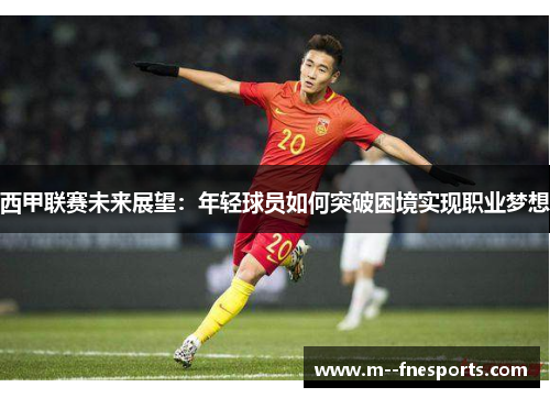 西甲联赛未来展望:年轻球员如何突破困境实现职业梦想 西甲联赛未来展望:年轻球员如何突破困境实现职业梦想