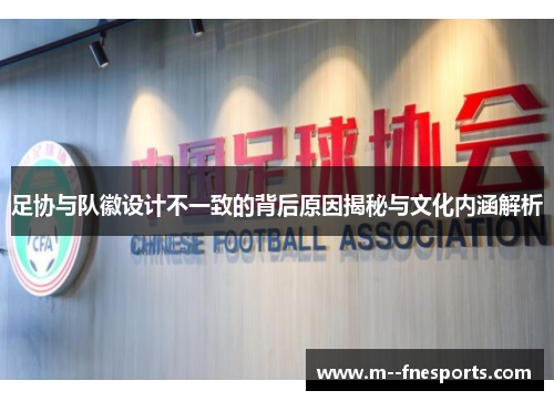 足协与队徽设计不一致的背后原因揭秘与文化内涵解析 足协与队徽设计不一致的背后原因揭秘与文化内涵解析