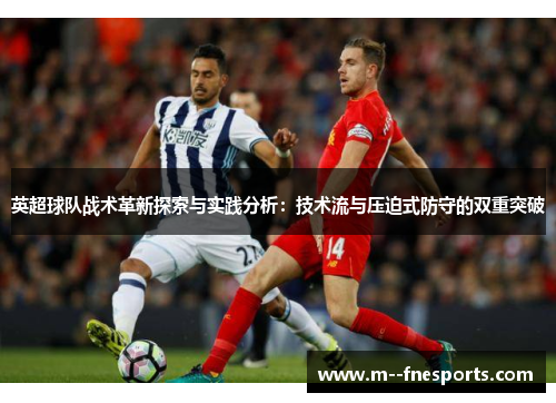 英超球队战术革新探索与实践分析:技术流与压迫式防守的双重突破 英超球队战术革新探索与实践分析:技术流与压迫式防守的双重突破