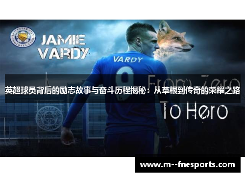 英超球员背后的励志故事与奋斗历程揭秘:从草根到传奇的荣耀之路 英超球员背后的励志故事与奋斗历程揭秘:从草根到传奇的荣耀之路