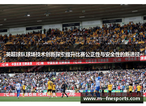 英超球队球场技术创新探索提升比赛公正性与安全性的新途径