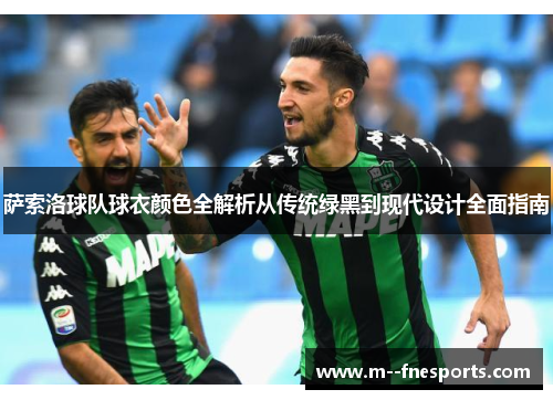 萨索洛球队球衣颜色全解析从传统绿黑到现代设计全面指南 萨索洛球队球衣颜色全解析从传统绿黑到现代设计全面指南