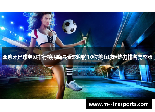 西班牙足球宝贝排行榜揭晓最受欢迎的10位美女球迷热力排名完整版 西班牙足球宝贝排行榜揭晓最受欢迎的10位美女球迷热力排名完整版