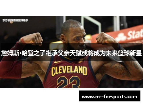 詹姆斯·哈登之子继承父亲天赋或将成为未来篮球新星 詹姆斯·哈登之子继承父亲天赋或将成为未来篮球新星