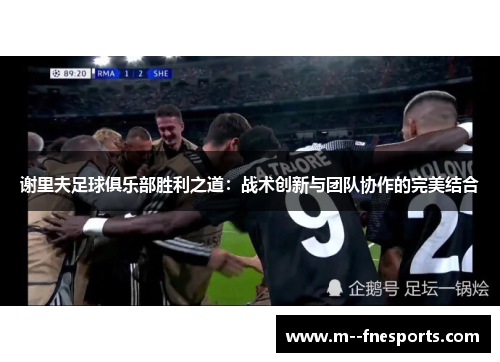 谢里夫足球俱乐部胜利之道:战术创新与团队协作的完美结合 谢里夫足球俱乐部胜利之道:战术创新与团队协作的完美结合