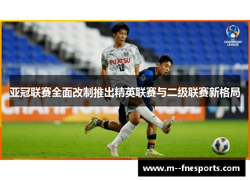 亚冠联赛全面改制推出精英联赛与二级联赛新格局 亚冠联赛全面改制推出精英联赛与二级联赛新格局