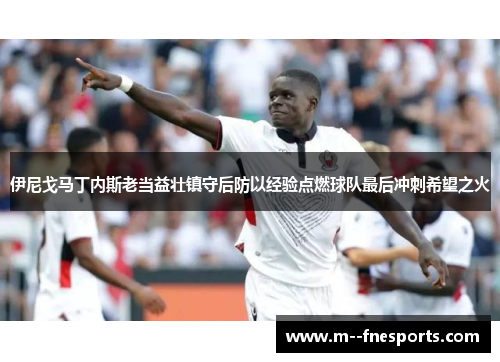 伊尼戈马丁内斯老当益壮镇守后防以经验点燃球队最后冲刺希望之火 伊尼戈马丁内斯老当益壮镇守后防以经验点燃球队最后冲刺希望之火