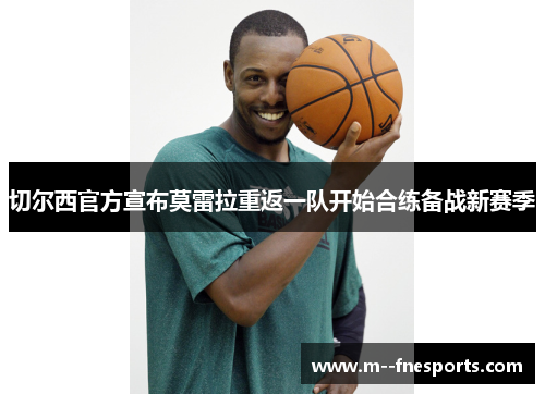 切尔西官方宣布莫雷拉重返一队开始合练备战新赛季 切尔西官方宣布莫雷拉重返一队开始合练备战新赛季