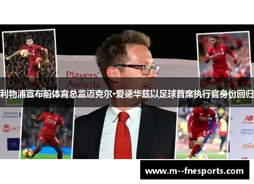 利物浦宣布前体育总监迈克尔·爱德华兹以足球首席执行官身份回归 利物浦宣布前体育总监迈克尔·爱德华兹以足球首席执行官身份回归