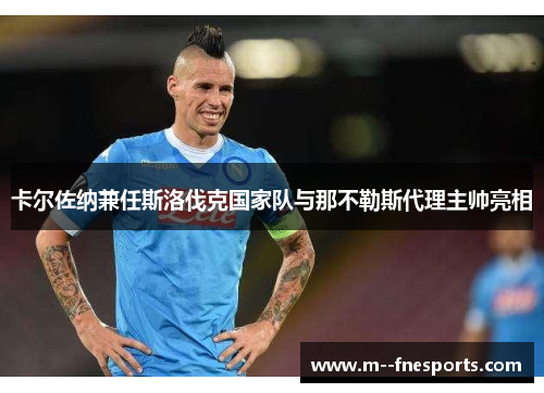 卡尔佐纳兼任斯洛伐克国家队与那不勒斯代理主帅亮相 卡尔佐纳兼任斯洛伐克国家队与那不勒斯代理主帅亮相
