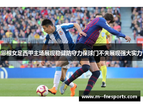 恩根女足西甲主场展现稳健防守力保球门不失展现强大实力