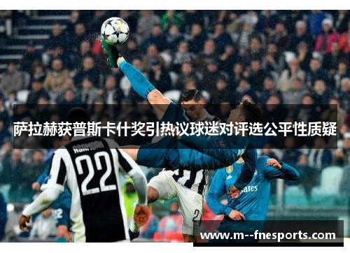 萨拉赫获普斯卡什奖引热议球迷对评选公平性质疑 萨拉赫获普斯卡什奖引热议球迷对评选公平性质疑