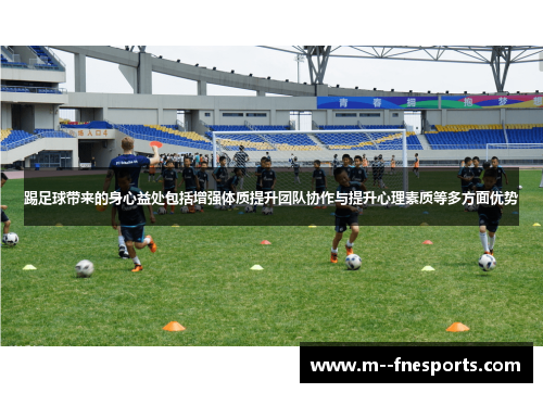 踢足球带来的身心益处包括增强体质提升团队协作与提升心理素质等多方面优势 踢足球带来的身心益处包括增强体质提升团队协作与提升心理素质等多方面优势