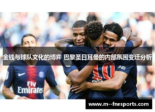 金钱与球队文化的博弈 巴黎圣日耳曼的内部氛围变迁分析