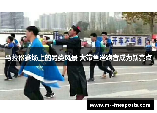 马拉松赛场上的另类风景 大带鱼送跑者成为新亮点