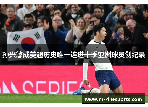孙兴慜成英超历史唯一连进十季亚洲球员创纪录 孙兴慜成英超历史唯一连进十季亚洲球员创纪录