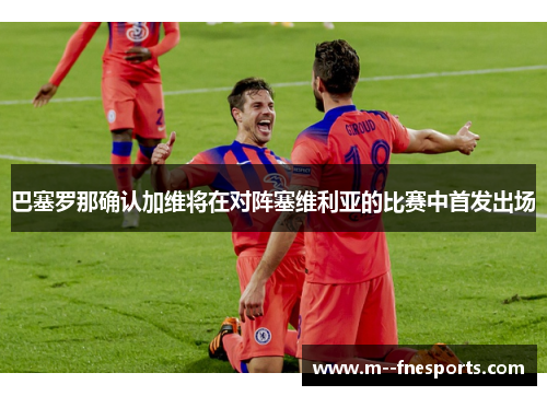 巴塞罗那确认加维将在对阵塞维利亚的比赛中首发出场