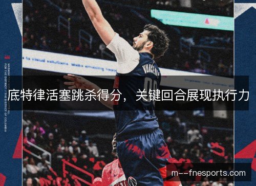 底特律活塞跳杀得分，关键回合展现执行力