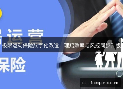 极限运动保险数字化改造，理赔效率与风控同步升级