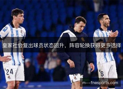 皇家社会复出球员状态回升,阵容轮换获得更多选择 皇家社会复出球员状态回升,阵容轮换获得更多选择