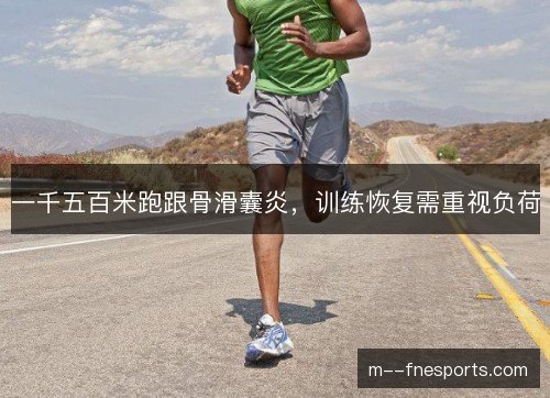 一千五百米跑跟骨滑囊炎，训练恢复需重视负荷
